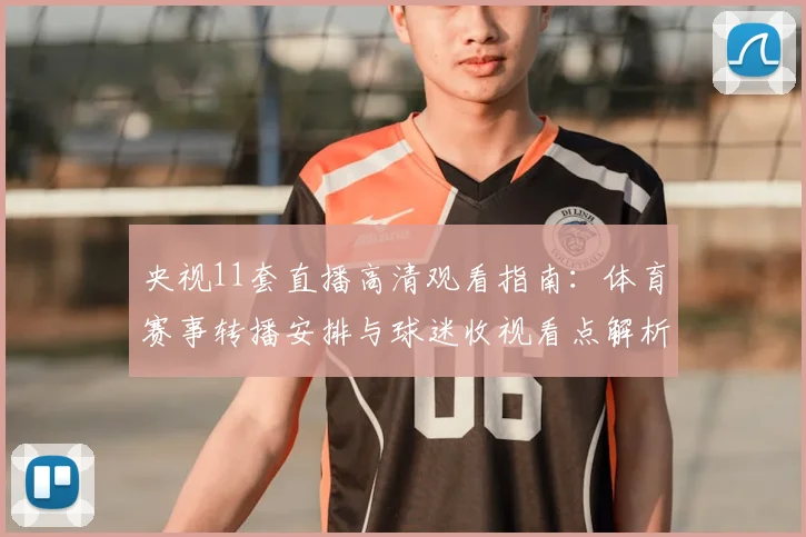 央视11套直播高清观看指南：体育赛事转播安排与球迷收视看点解析