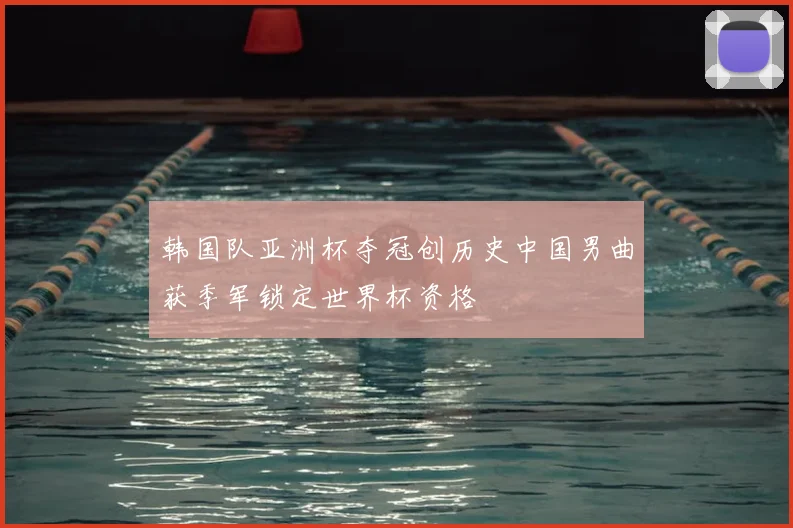 韩国队亚洲杯夺冠创历史中国男曲获季军锁定世界杯资格