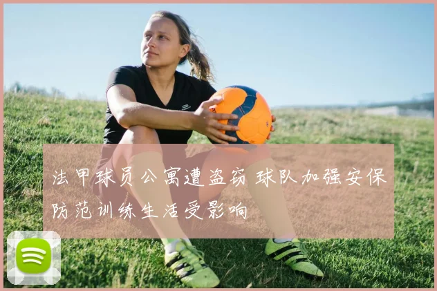 法甲球员公寓遭盗窃 球队加强安保防范训练生活受影响