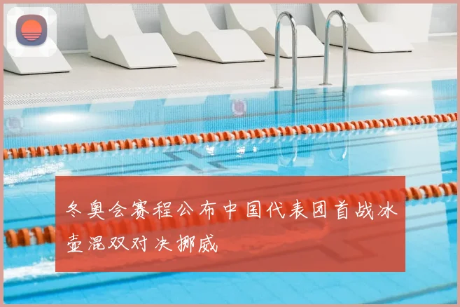 冬奥会赛程公布中国代表团首战冰壶混双对决挪威