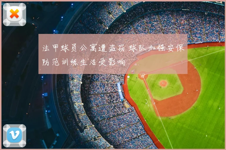 法甲球员公寓遭盗窃 球队加强安保防范训练生活受影响