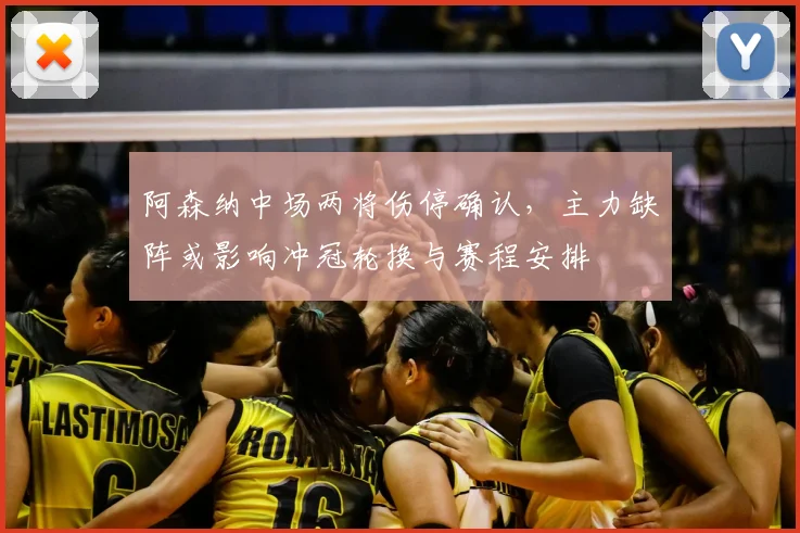 阿森纳中场两将伤停确认，主力缺阵或影响冲冠轮换与赛程安排