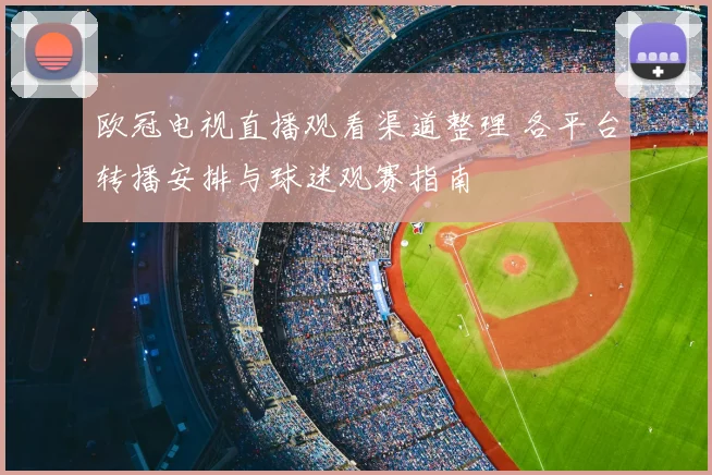 欧冠电视直播观看渠道整理 各平台转播安排与球迷观赛指南