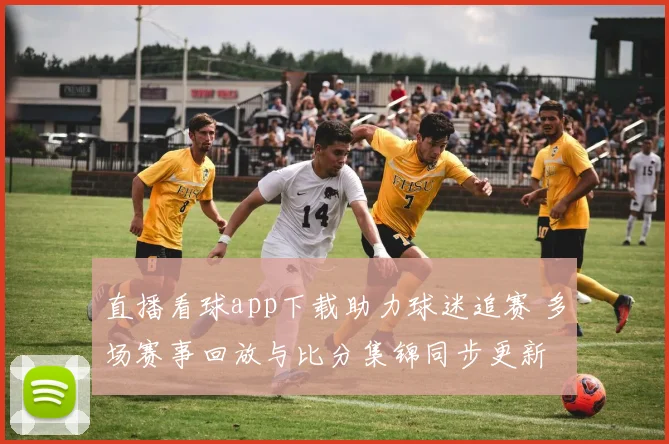直播看球app下载助力球迷追赛 多场赛事回放与比分集锦同步更新