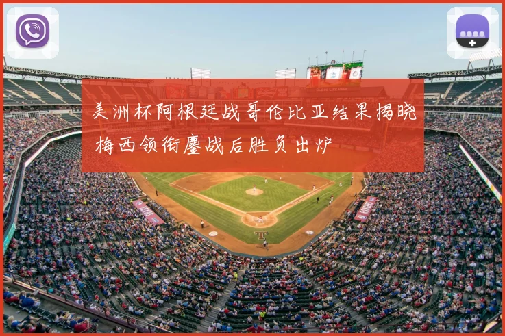 美洲杯阿根廷战哥伦比亚结果揭晓 梅西领衔鏖战后胜负出炉