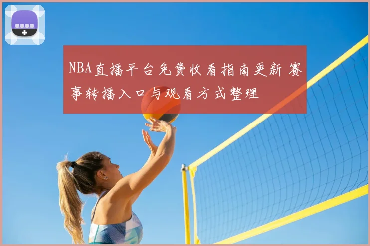 NBA直播平台免费收看指南更新 赛事转播入口与观看方式整理