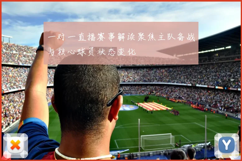 一对一直播赛事解读聚焦主队备战与核心球员状态变化