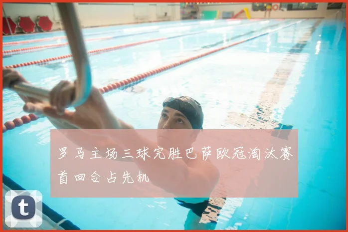 罗马主场三球完胜巴萨欧冠淘汰赛首回合占先机