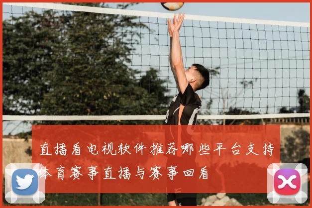 直播看电视软件推荐哪些平台支持体育赛事直播与赛事回看
