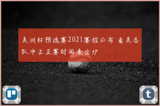 美洲杯预选赛2021赛程公布 南美各队冲击正赛时间表出炉