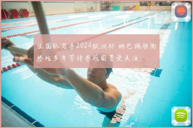 法国队若夺2024欧洲杯 姆巴佩领衔终结多年等待夺冠前景受关注