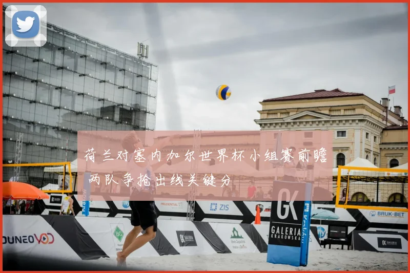 荷兰对塞内加尔世界杯小组赛前瞻 两队争抢出线关键分
