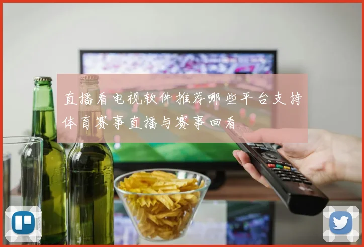 直播看电视软件推荐哪些平台支持体育赛事直播与赛事回看