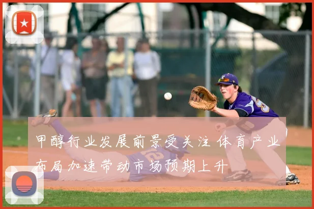 甲醇行业发展前景受关注 体育产业布局加速带动市场预期上升