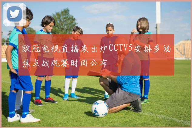 欧冠电视直播表出炉CCTV5安排多场焦点战观赛时间公布