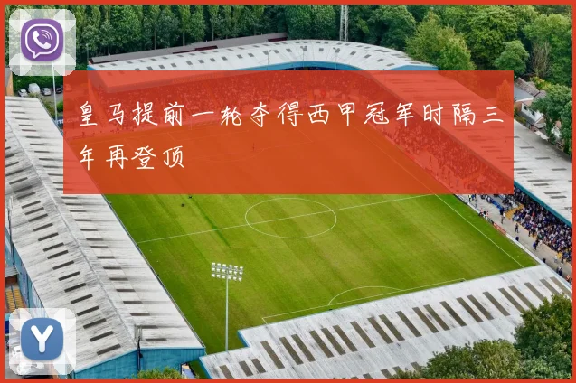 皇马提前一轮夺得西甲冠军时隔三年再登顶