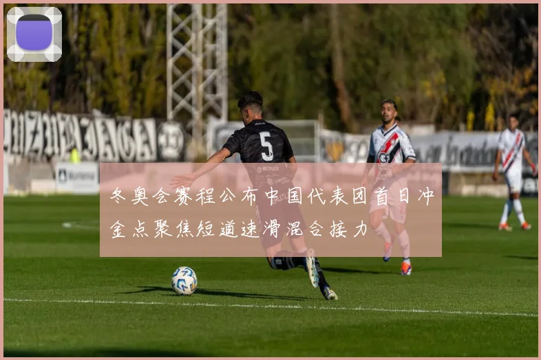 冬奥会赛程公布中国代表团首日冲金点聚焦短道速滑混合接力